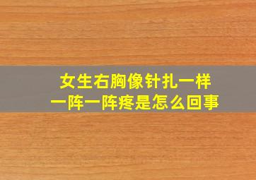 女生右胸像针扎一样一阵一阵疼是怎么回事