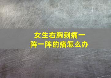 女生右胸刺痛一阵一阵的痛怎么办