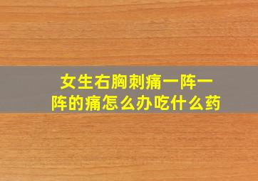 女生右胸刺痛一阵一阵的痛怎么办吃什么药