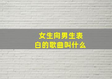 女生向男生表白的歌曲叫什么