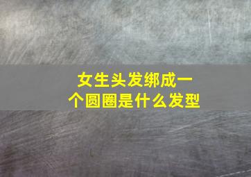 女生头发绑成一个圆圈是什么发型