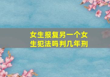 女生报复另一个女生犯法吗判几年刑