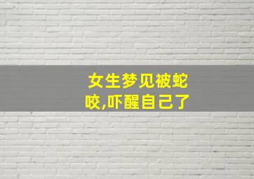 女生梦见被蛇咬,吓醒自己了