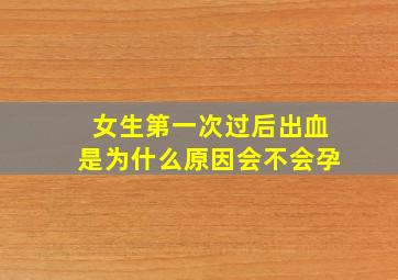 女生第一次过后出血是为什么原因会不会孕