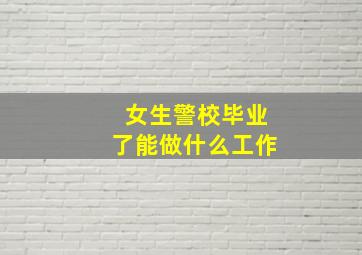 女生警校毕业了能做什么工作