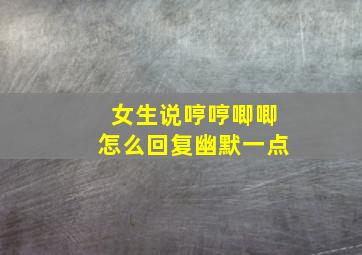 女生说哼哼唧唧怎么回复幽默一点