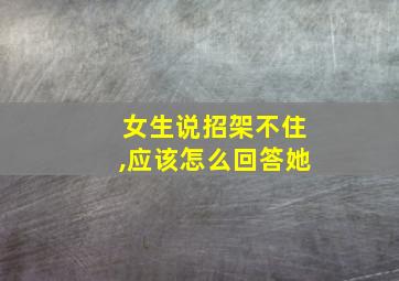 女生说招架不住,应该怎么回答她