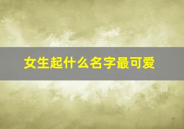 女生起什么名字最可爱