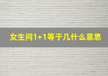 女生问1+1等于几什么意思