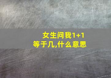 女生问我1+1等于几,什么意思