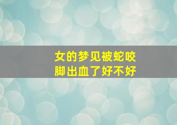 女的梦见被蛇咬脚出血了好不好