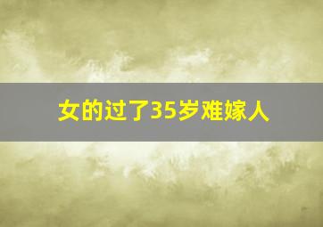 女的过了35岁难嫁人