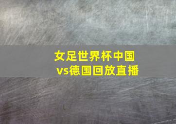 女足世界杯中国vs德国回放直播