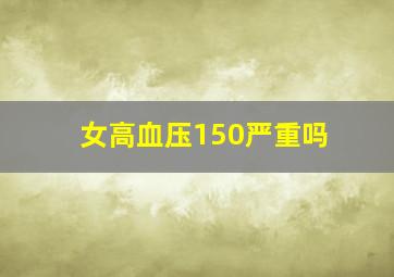 女高血压150严重吗