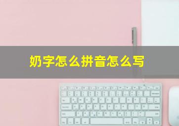 奶字怎么拼音怎么写