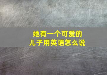 她有一个可爱的儿子用英语怎么说