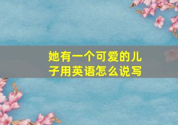 她有一个可爱的儿子用英语怎么说写