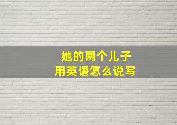 她的两个儿子用英语怎么说写