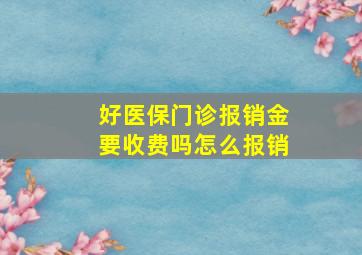 好医保门诊报销金要收费吗怎么报销