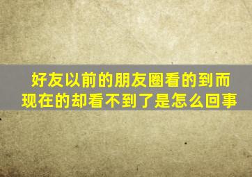 好友以前的朋友圈看的到而现在的却看不到了是怎么回事