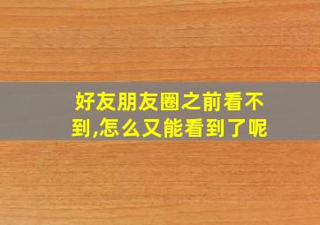 好友朋友圈之前看不到,怎么又能看到了呢