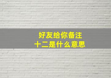 好友给你备注十二是什么意思