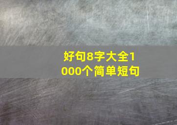 好句8字大全1000个简单短句