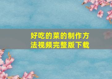 好吃的菜的制作方法视频完整版下载