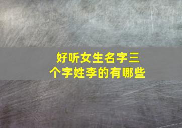 好听女生名字三个字姓李的有哪些