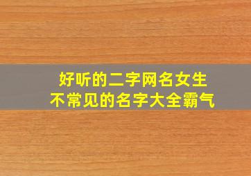 好听的二字网名女生不常见的名字大全霸气