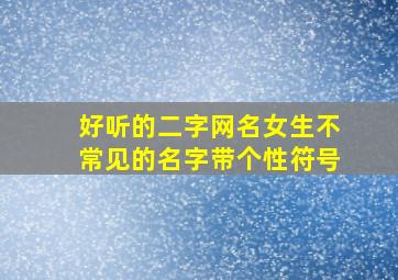 好听的二字网名女生不常见的名字带个性符号