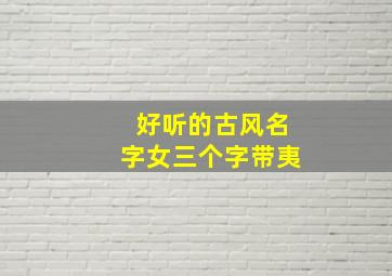 好听的古风名字女三个字带夷