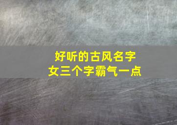 好听的古风名字女三个字霸气一点