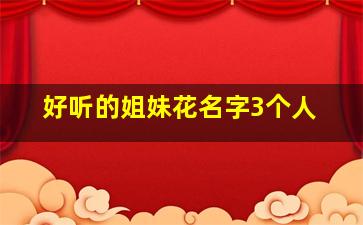 好听的姐妹花名字3个人