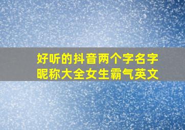 好听的抖音两个字名字昵称大全女生霸气英文