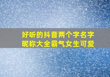 好听的抖音两个字名字昵称大全霸气女生可爱