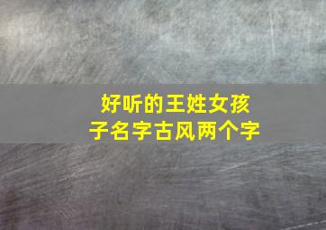 好听的王姓女孩子名字古风两个字