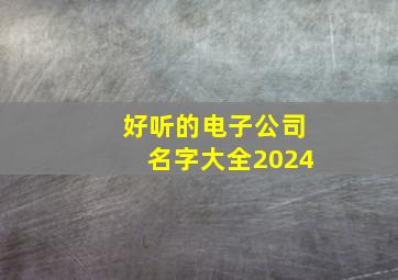 好听的电子公司名字大全2024