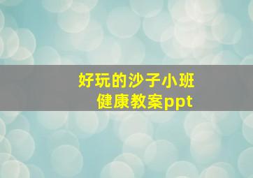 好玩的沙子小班健康教案ppt