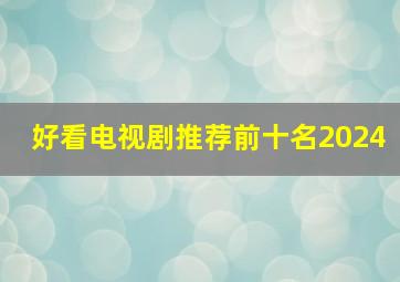 好看电视剧推荐前十名2024