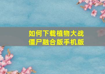 如何下载植物大战僵尸融合版手机版