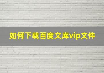 如何下载百度文库vip文件