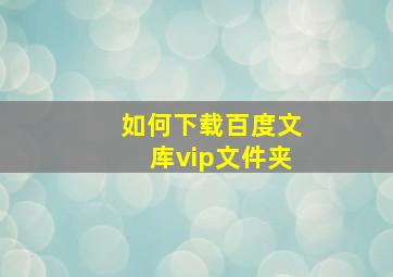 如何下载百度文库vip文件夹