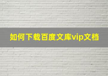 如何下载百度文库vip文档