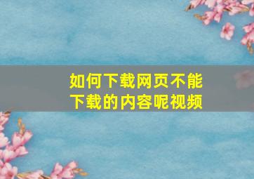 如何下载网页不能下载的内容呢视频