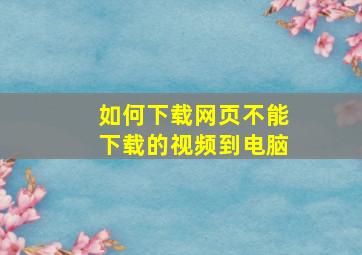 如何下载网页不能下载的视频到电脑