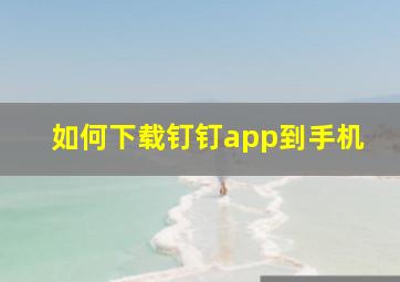 如何下载钉钉app到手机