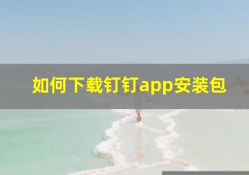 如何下载钉钉app安装包