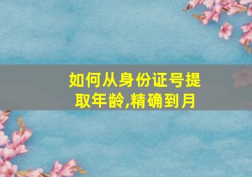 如何从身份证号提取年龄,精确到月