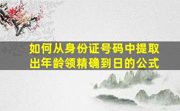 如何从身份证号码中提取出年龄领精确到日的公式